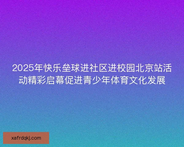 2025年快乐垒球进社区进校园北京站活动精彩启幕促进青少年体育文化发展