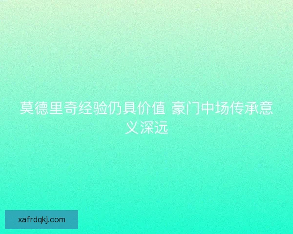 莫德里奇经验仍具价值 豪门中场传承意义深远