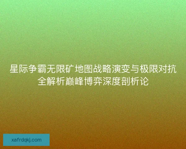 星际争霸无限矿地图战略演变与极限对抗全解析巅峰博弈深度剖析论