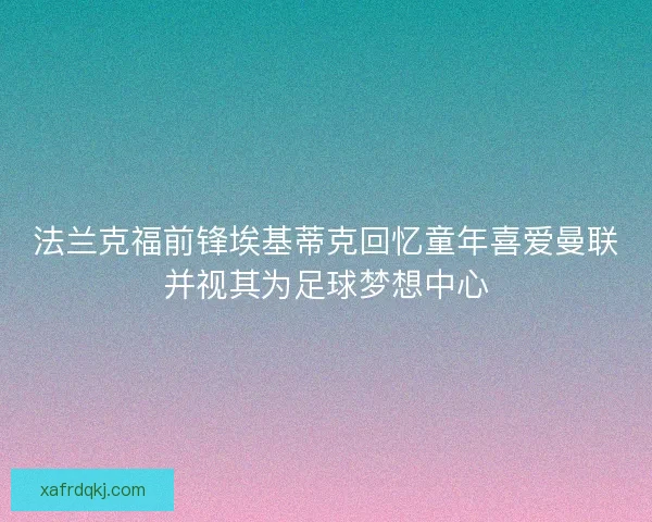 法兰克福前锋埃基蒂克回忆童年喜爱曼联并视其为足球梦想中心