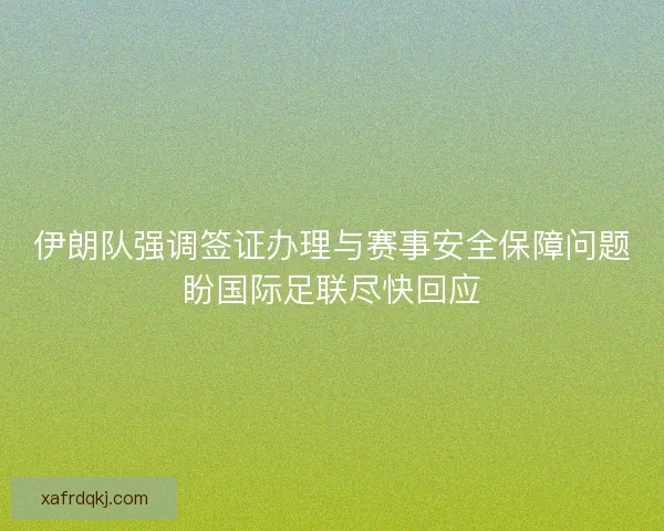 伊朗队强调签证办理与赛事安全保障问题盼国际足联尽快回应